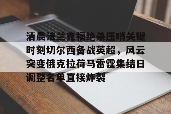 南宫28- 纽卡斯尔对阵切尔西首发阵容揭晓 